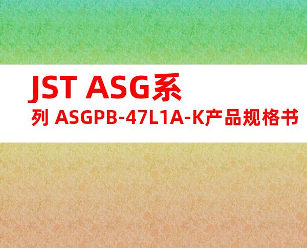 JST ASG系列 ASGPB-47L1A-K产品规格书